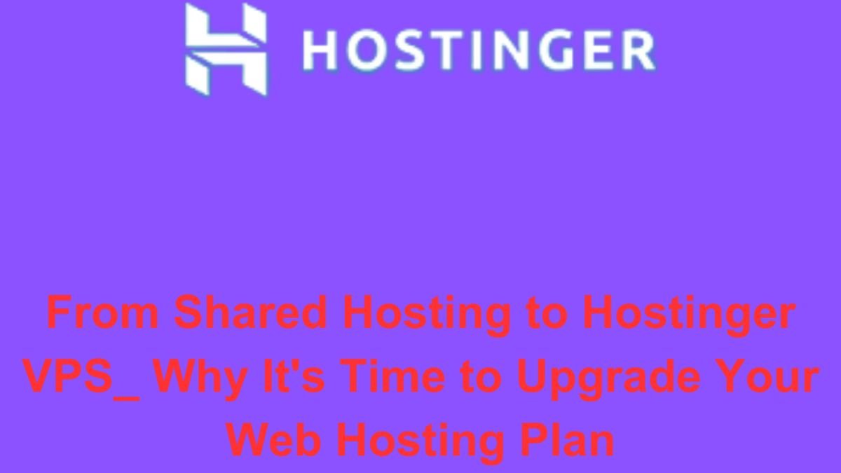 From Shared Hosting to Hostinger VPS_ Why It's Time to Upgrade Your Web Hosting Plan