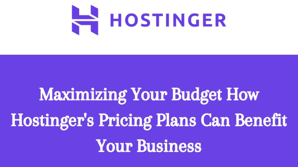 Maximizing Your Budget: How Hostinger’s Pricing Plans Can Benefit Your Business
