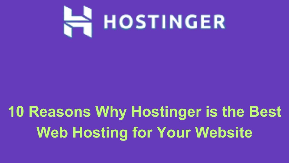 10 Reasons Why Hostinger Is The Best Web Host for Your Website