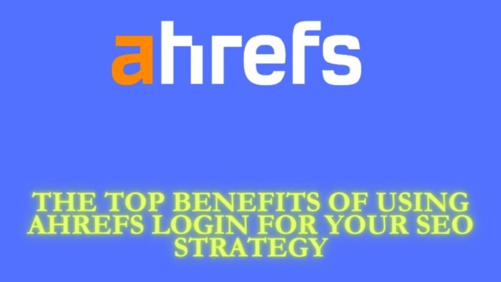 The Top Benefits of Using Ahrefs Login for Your SEO Strategy