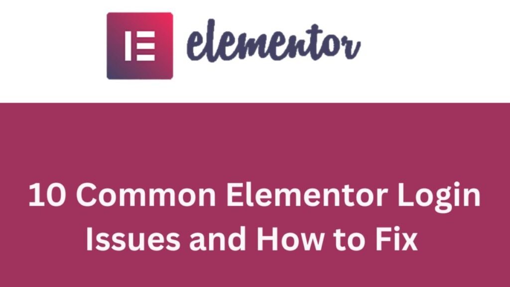 10 Common Elementor Login Issues and How to Fix them