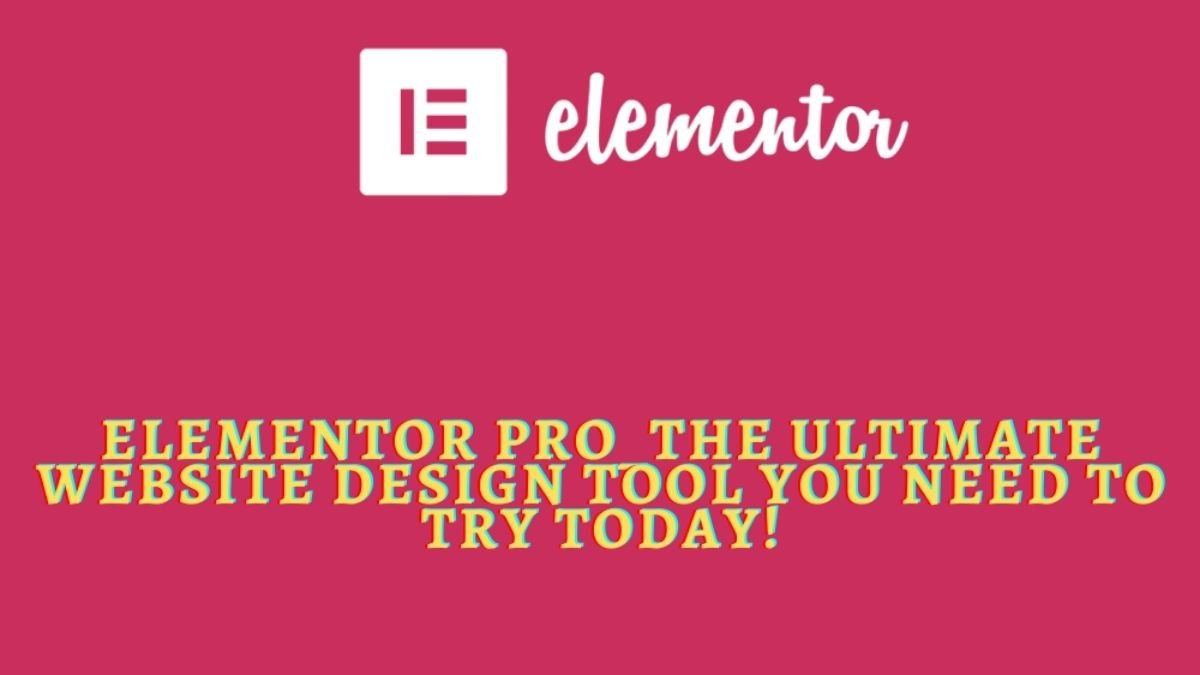 Elementor Pro_The Ultimate Website Design Tool You Need to Try Today!