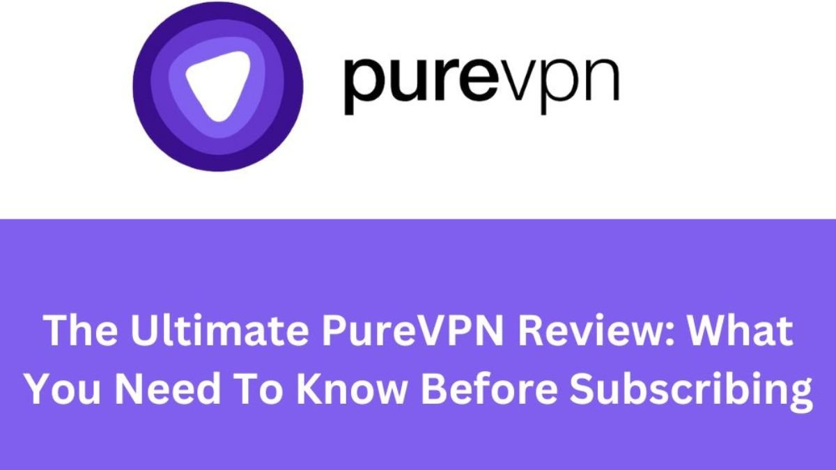 The Ultimate PureVPN Review What You Need To Know Before Subscribing