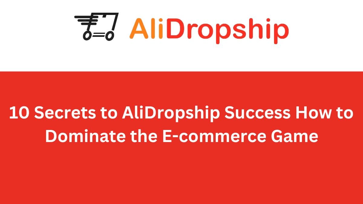 10 Secrets to AliDropship Success How to Dominate the E-commerce Game