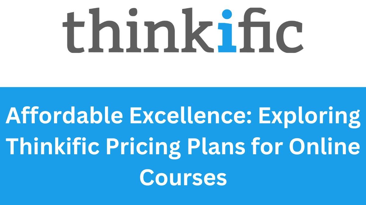 Affordable Excellence Exploring Thinkific Pricing Plans for Online Courses