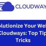 Revolutionize Your Website with Cloudways Top Tips and Tricks