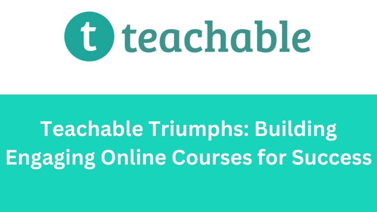 Teachable Triumphs Building Engaging Online Courses for Success