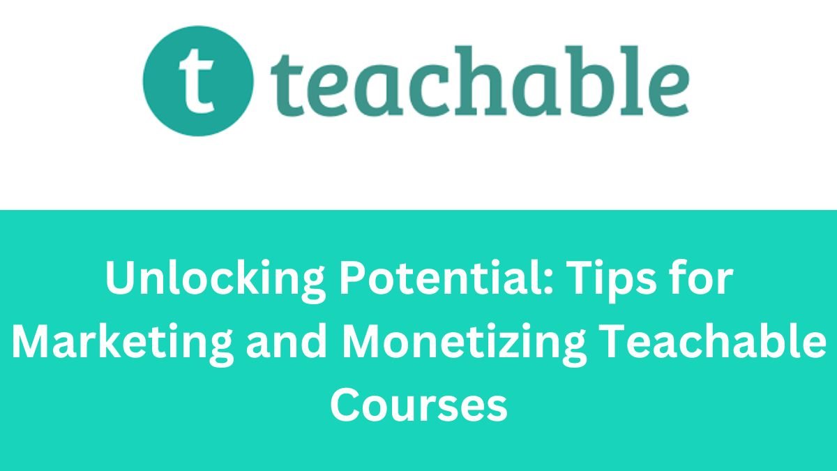 Unlocking Potential Tips for Marketing and Monetizing Teachable Courses