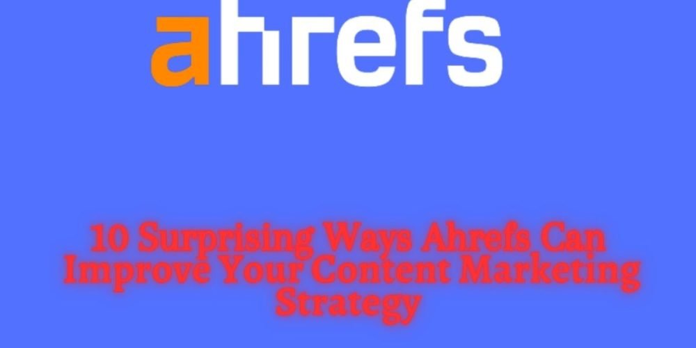 10 Surprising Ways Ahrefs Can Improve Your Content Marketing Strategy